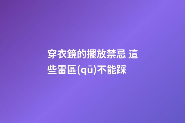 穿衣鏡的擺放禁忌 這些雷區(qū)不能踩